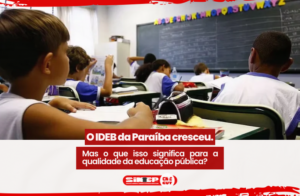 IDEB da Paraíba cresce, mas SINTEP-PB questiona impacto do resultado na aprendizagem